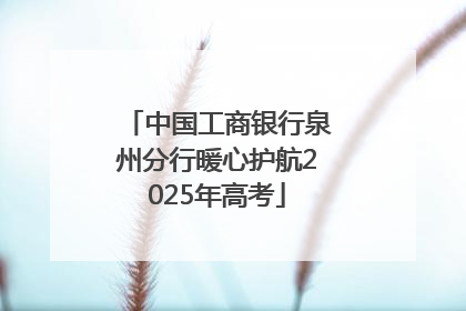 中国工商银行泉州分行暖心护航2025年高考